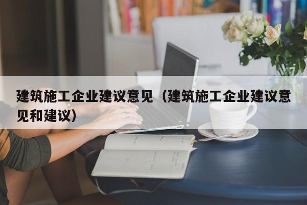 KAIYUN体育官方网站全站入口-建筑施工企业建议意见（建筑施工企业建议意见和建议）