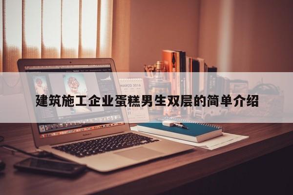 KAIYUN体育官方网站全站入口-建筑施工企业蛋糕男生双层的简单介绍