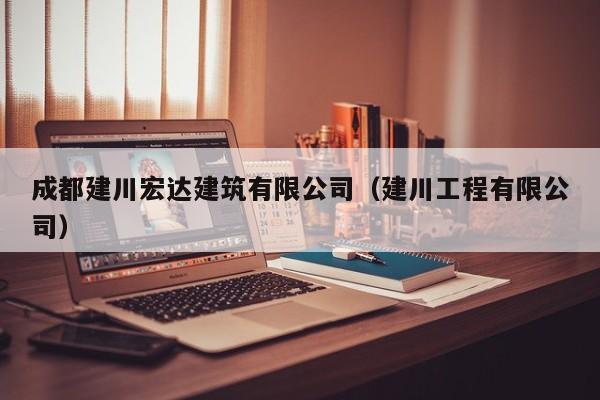 KAIYUN体育官方网站全站入口-成都建川宏达建筑有限公司（建川工程有限公司）