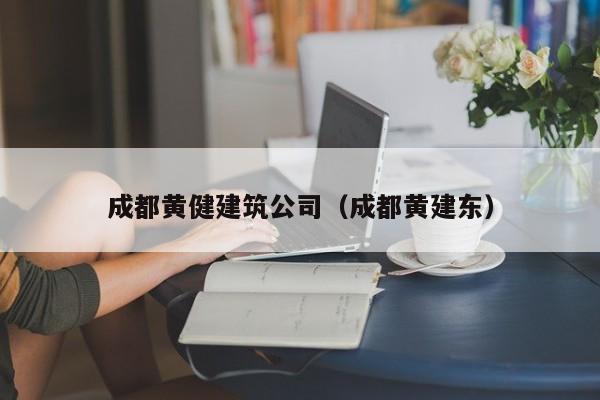 KAIYUN体育官方网站全站入口-成都黄健建筑公司（成都黄建东）