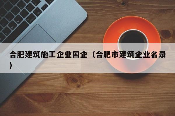 KAIYUN体育官方网站全站入口-合肥建筑施工企业国企（合肥市建筑企业名录）