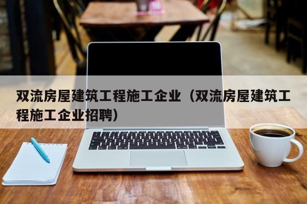 KAIYUN体育官方网站全站入口-双流房屋建筑工程施工企业（双流房屋建筑工程施工企业招聘）