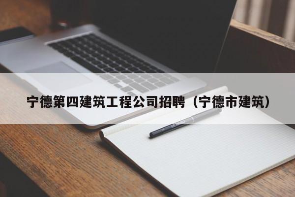 KAIYUN体育官方网站全站入口-宁德第四建筑工程公司招聘（宁德市建筑）