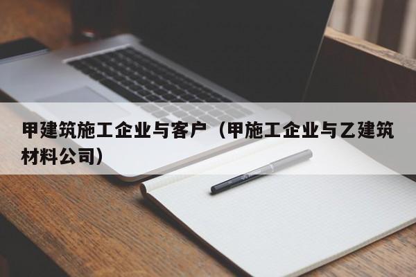 KAIYUN体育官方网站全站入口-甲建筑施工企业与客户（甲施工企业与乙建筑材料公司）
