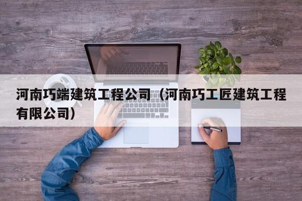 KAIYUN体育官方网站全站入口-河南巧端建筑工程公司（河南巧工匠建筑工程有限公司）