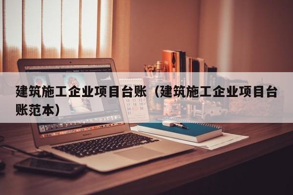 KAIYUN体育官方网站全站入口-建筑施工企业项目台账（建筑施工企业项目台账范本）