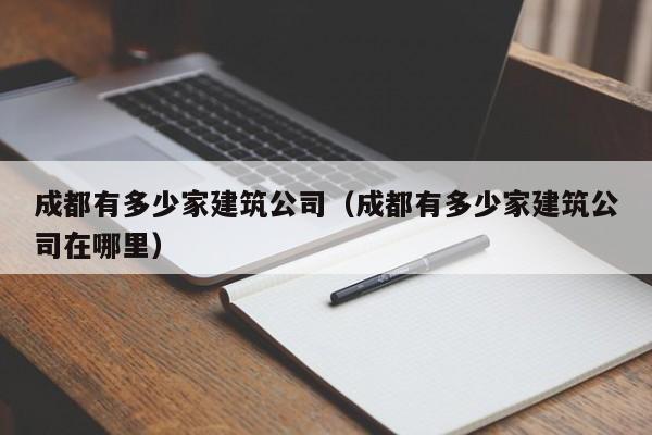 KAIYUN体育官方网站全站入口-成都有多少家建筑公司（成都有多少家建筑公司在哪里）