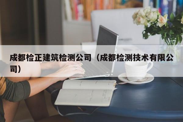 KAIYUN体育官方网站全站入口-成都检正建筑检测公司（成都检测技术有限公司）