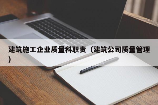 KAIYUN体育官方网站全站入口-建筑施工企业质量科职责（建筑公司质量管理）