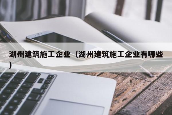 KAIYUN体育官方网站全站入口-湖州建筑施工企业（湖州建筑施工企业有哪些）
