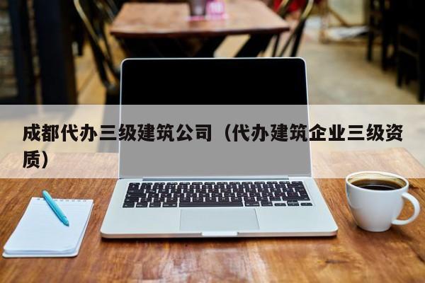 KAIYUN体育官方网站全站入口-成都代办三级建筑公司（代办建筑企业三级资质）