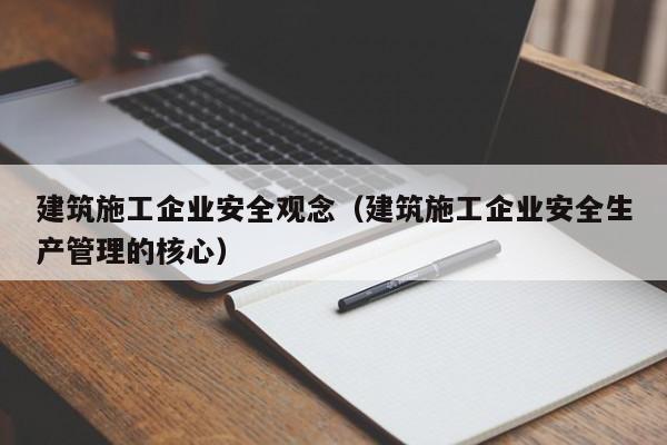 KAIYUN体育官方网站全站入口-建筑施工企业安全观念（建筑施工企业安全生产管理的核心）