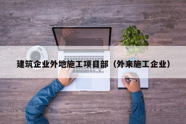 KAIYUN体育官方网站全站入口-建筑企业外地施工项目部（外来施工企业）