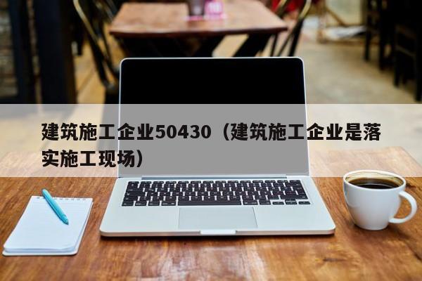 KAIYUN体育官方网站全站入口-建筑施工企业50430（建筑施工企业是落实施工现场）