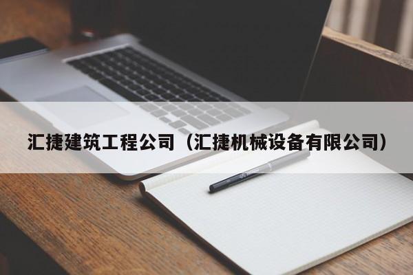 KAIYUN体育官方网站全站入口-汇捷建筑工程公司（汇捷机械设备有限公司）