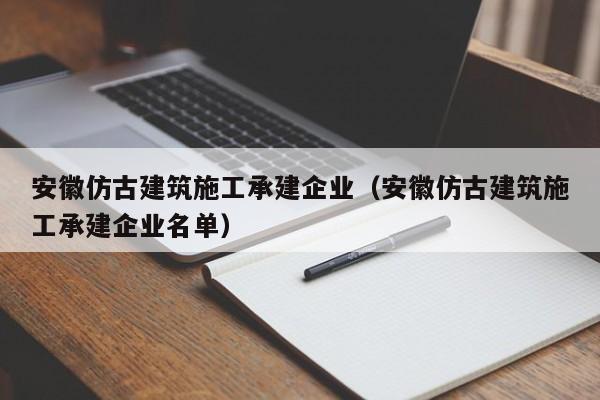 KAIYUN体育官方网站全站入口-安徽仿古建筑施工承建企业（安徽仿古建筑施工承建企业名单）