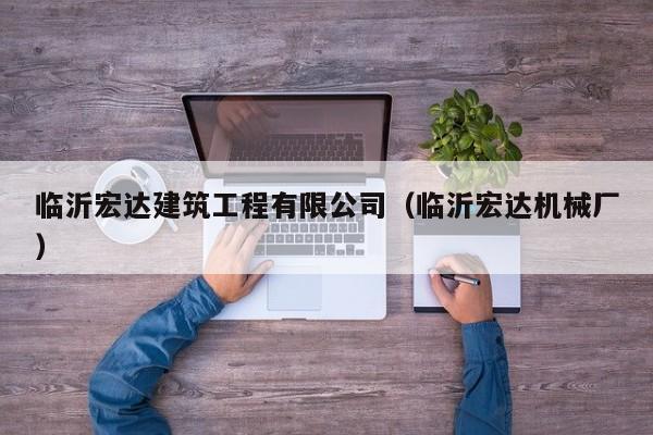 KAIYUN体育官方网站全站入口-临沂宏达建筑工程有限公司（临沂宏达机械厂）