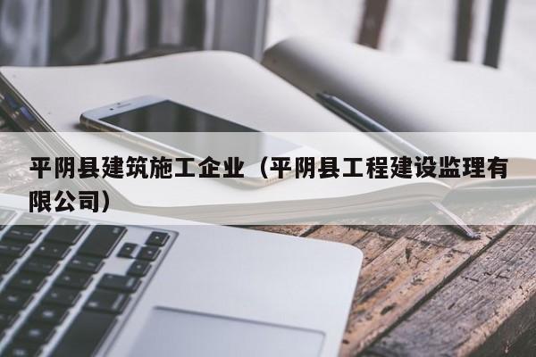 KAIYUN体育官方网站全站入口-平阴县建筑施工企业（平阴县工程建设监理有限公司）