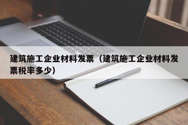 KAIYUN体育官方网站全站入口-建筑施工企业材料发票（建筑施工企业材料发票税率多少）
