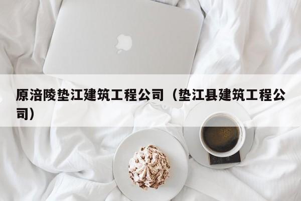 KAIYUN体育官方网站全站入口-原涪陵垫江建筑工程公司（垫江县建筑工程公司）