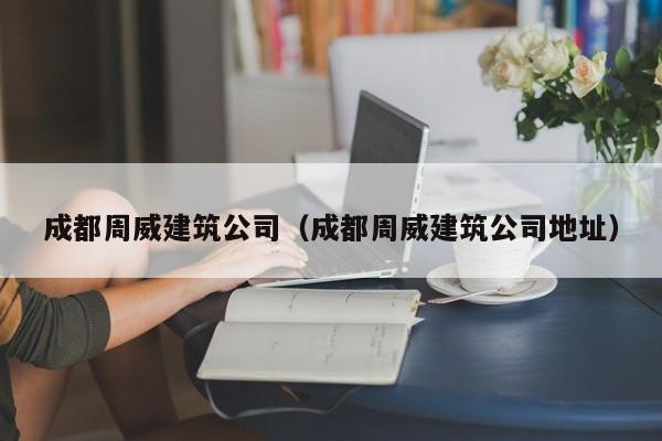 KAIYUN体育官方网站全站入口-成都周威建筑公司（成都周威建筑公司地址）