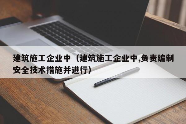 KAIYUN体育官方网站全站入口-建筑施工企业中（建筑施工企业中,负责编制安全技术措施并进行）