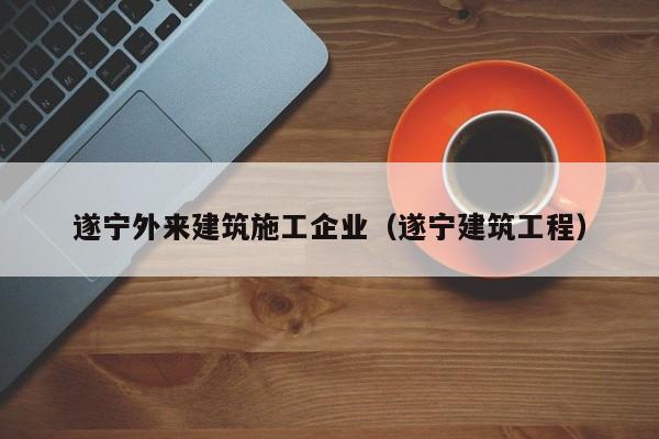 KAIYUN体育官方网站全站入口-遂宁外来建筑施工企业（遂宁建筑工程）