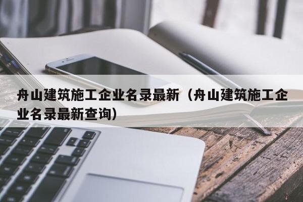 KAIYUN体育官方网站全站入口-舟山建筑施工企业名录最新（舟山建筑施工企业名录最新查询）