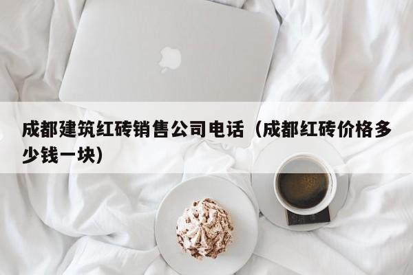 KAIYUN体育官方网站全站入口-成都建筑红砖销售公司电话（成都红砖价格多少钱一块）
