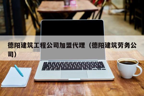 KAIYUN体育官方网站全站入口-德阳建筑工程公司加盟代理（德阳建筑劳务公司）