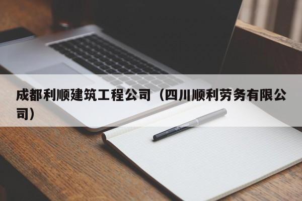 KAIYUN体育官方网站全站入口-成都利顺建筑工程公司（四川顺利劳务有限公司）