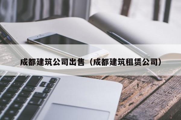 KAIYUN体育官方网站全站入口-成都建筑公司出售（成都建筑租赁公司）