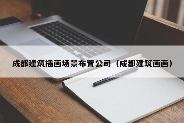 KAIYUN体育官方网站全站入口-成都建筑插画场景布置公司（成都建筑画画）