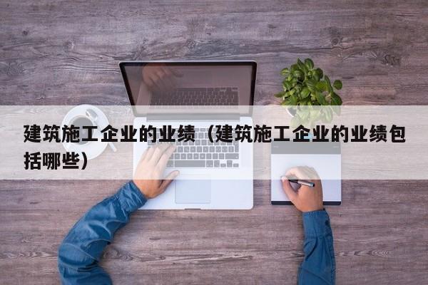 KAIYUN体育官方网站全站入口-建筑施工企业的业绩（建筑施工企业的业绩包括哪些）