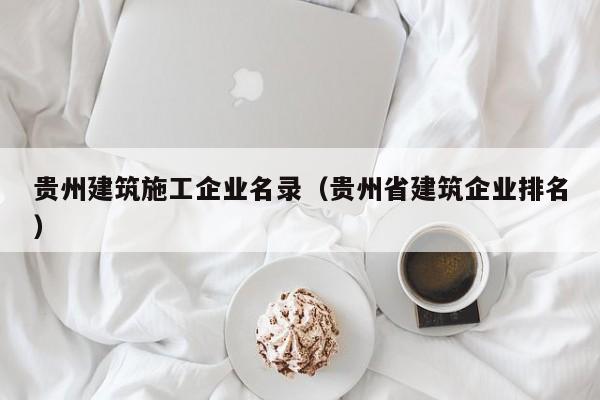 KAIYUN体育官方网站全站入口-贵州建筑施工企业名录（贵州省建筑企业排名）